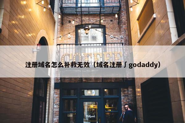 注册域名怎么补救无效（域名注册∫godaddy）