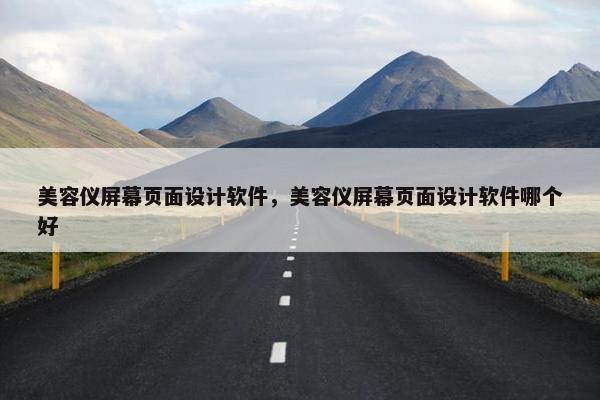 美容仪屏幕页面设计软件，美容仪屏幕页面设计软件哪个好