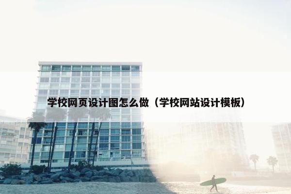 学校网页设计图怎么做（学校网站设计模板）