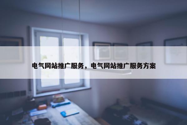电气网站推广服务，电气网站推广服务方案