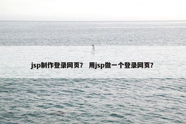 jsp制作登录网页？ 用jsp做一个登录网页？