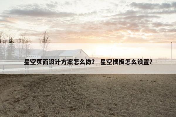 星空页面设计方案怎么做？ 星空模板怎么设置？