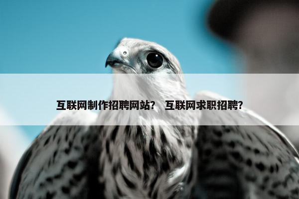 互联网制作招聘网站？ 互联网求职招聘？