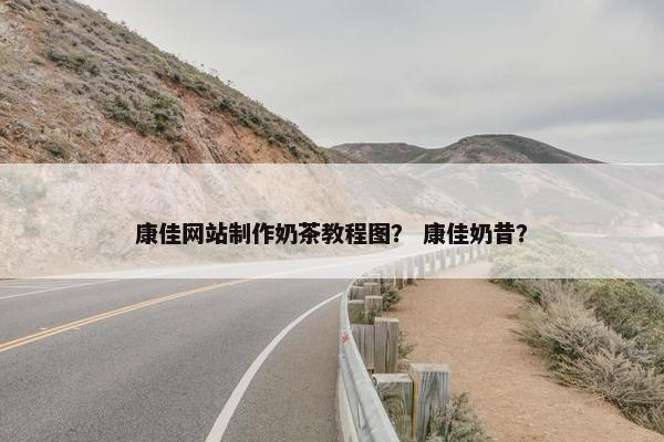 康佳网站制作奶茶教程图？ 康佳奶昔？