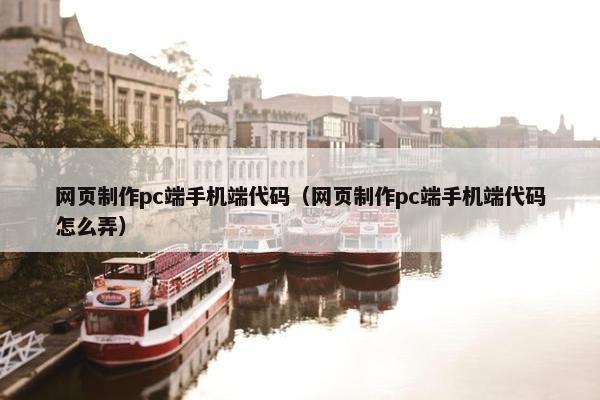 网页制作pc端手机端代码（网页制作pc端手机端代码怎么弄）