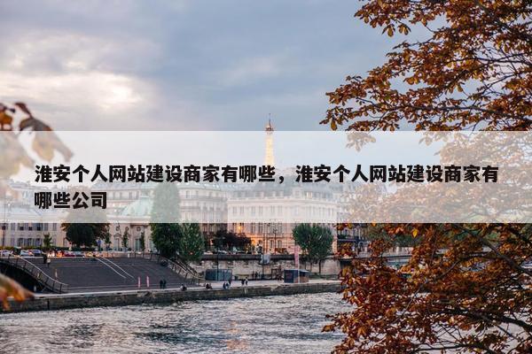 淮安个人网站建设商家有哪些，淮安个人网站建设商家有哪些公司