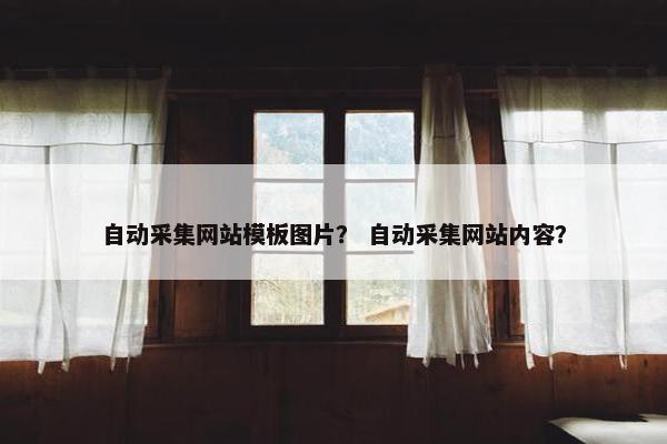 自动采集网站模板图片？ 自动采集网站内容？