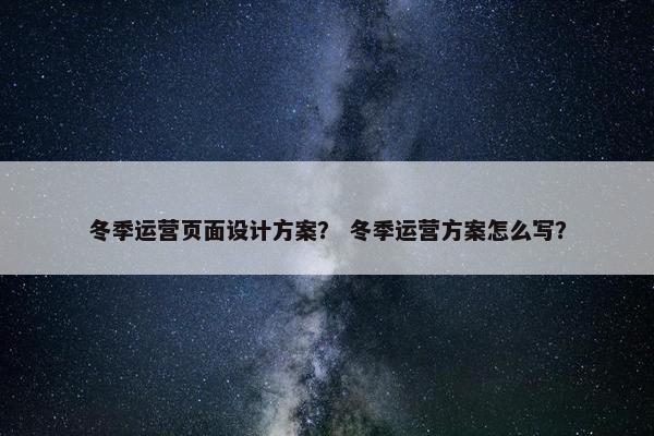 冬季运营页面设计方案？ 冬季运营方案怎么写？