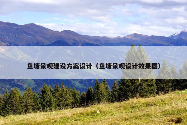 鱼塘景观建设方案设计（鱼塘景观设计效果图）