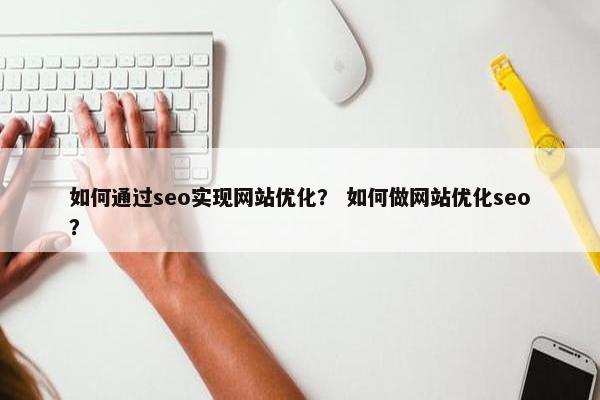 如何通过seo实现网站优化？ 如何做网站优化seo？
