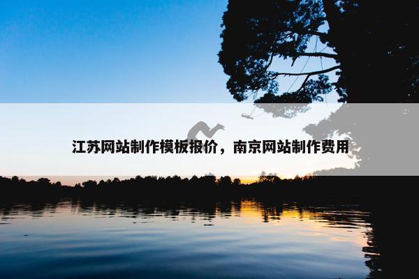 江苏网站制作模板报价，南京网站制作费用