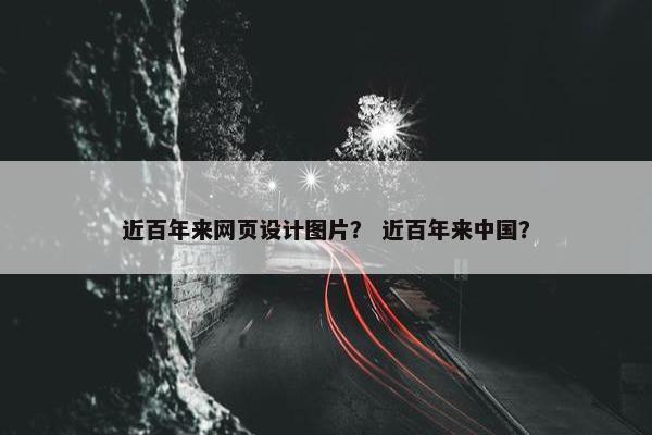 近百年来网页设计图片？ 近百年来中国？