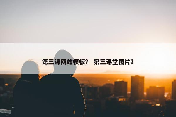 第三课网站模板？ 第三课堂图片？