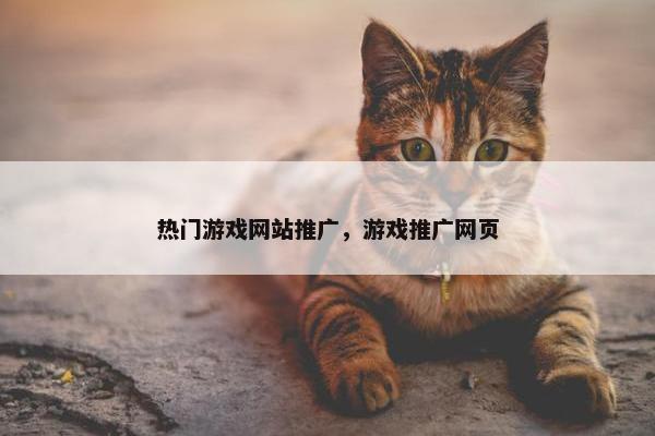 热门游戏网站推广，游戏推广网页