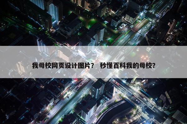 我母校网页设计图片？ 秒懂百科我的母校？