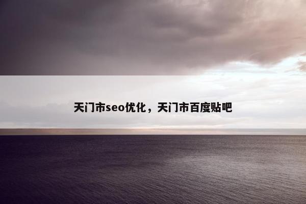 天门市seo优化，天门市百度贴吧