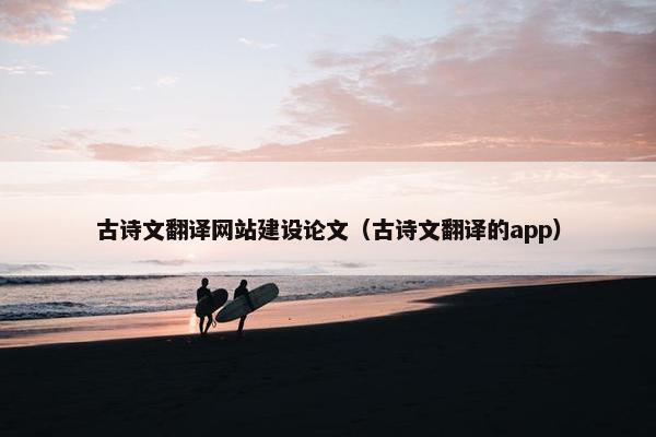 古诗文翻译网站建设论文（古诗文翻译的app）