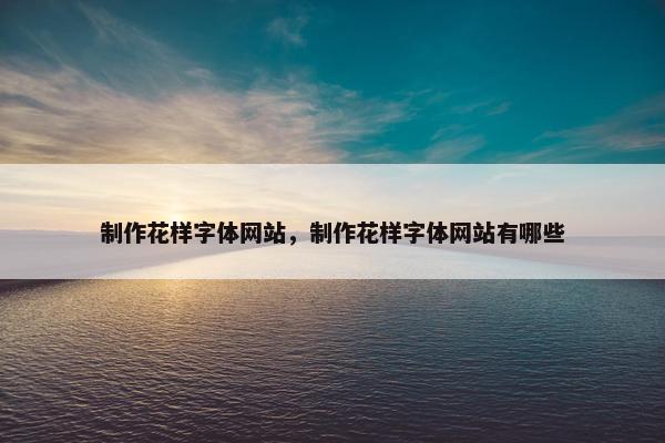 制作花样字体网站，制作花样字体网站有哪些