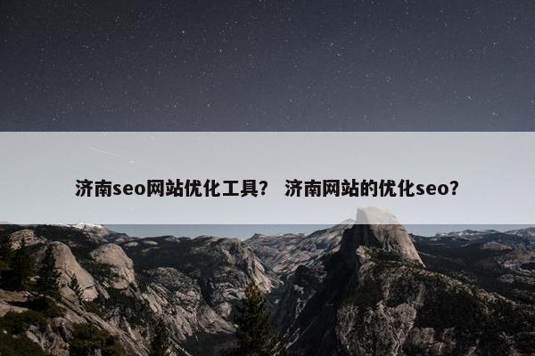 济南seo网站优化工具？ 济南网站的优化seo？
