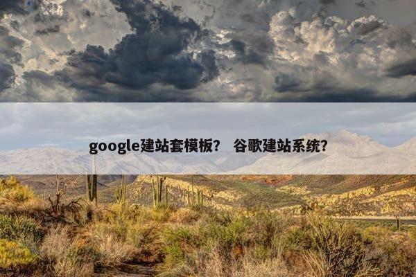 google建站套模板？ 谷歌建站系统？