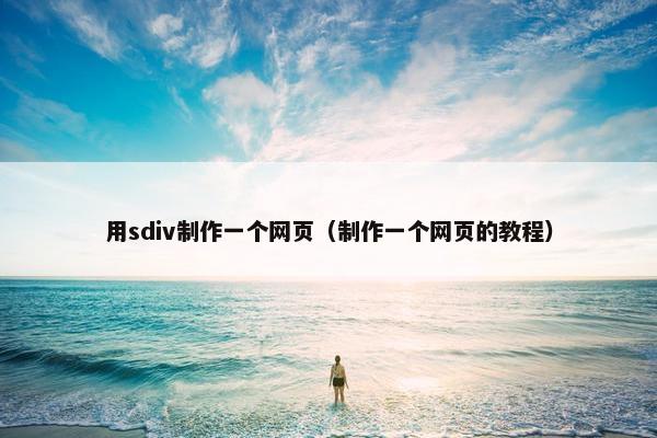 用sdiv制作一个网页（制作一个网页的教程）
