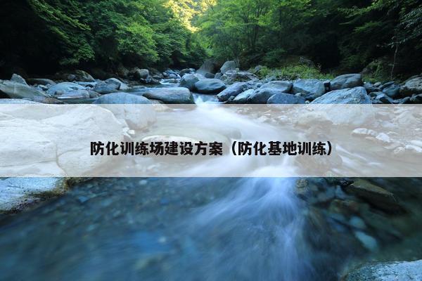 防化训练场建设方案（防化基地训练）