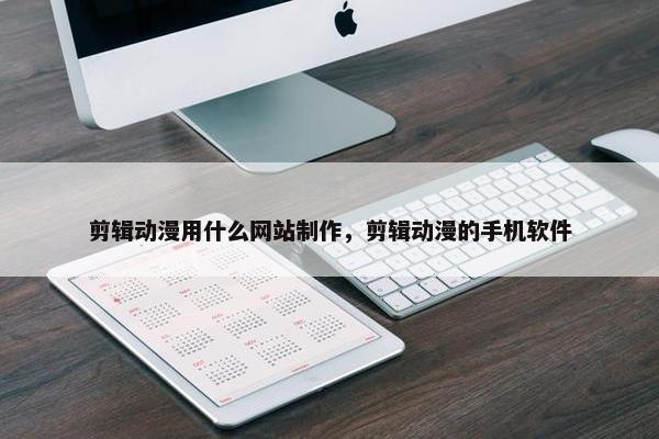 剪辑动漫用什么网站制作，剪辑动漫的手机软件