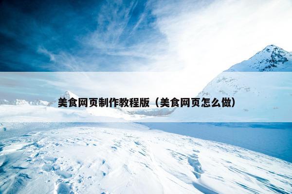 美食网页制作教程版（美食网页怎么做）