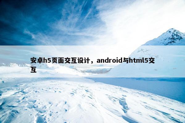 安卓h5页面交互设计，android与html5交互