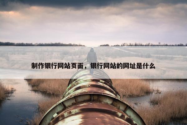 制作银行网站页面，银行网站的网址是什么