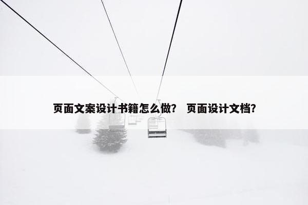 页面文案设计书籍怎么做？ 页面设计文档？
