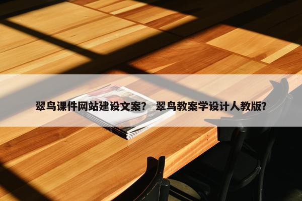 翠鸟课件网站建设文案？ 翠鸟教案学设计人教版？