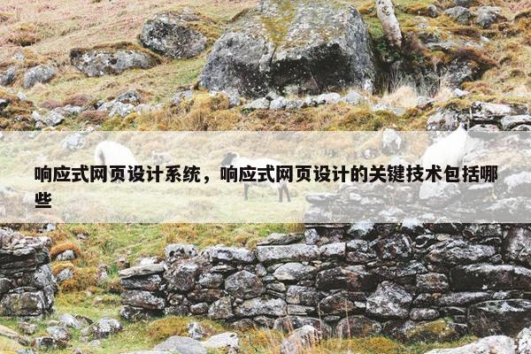 响应式网页设计系统，响应式网页设计的关键技术包括哪些