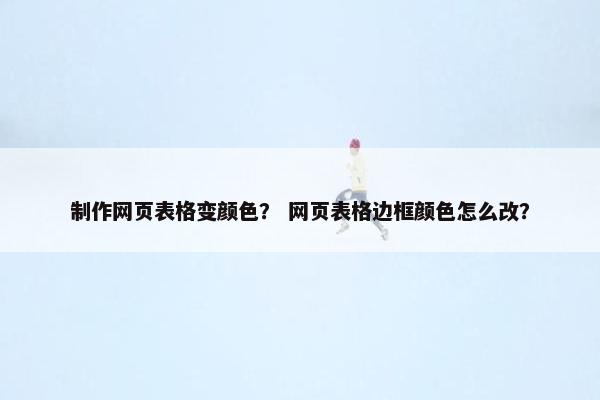 制作网页表格变颜色？ 网页表格边框颜色怎么改？
