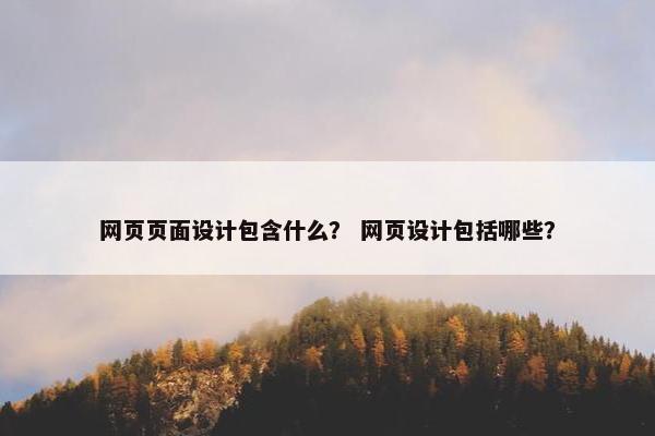 网页页面设计包含什么？ 网页设计包括哪些？