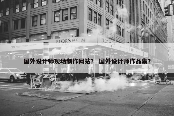 国外设计师现场制作网站？ 国外设计师作品集？