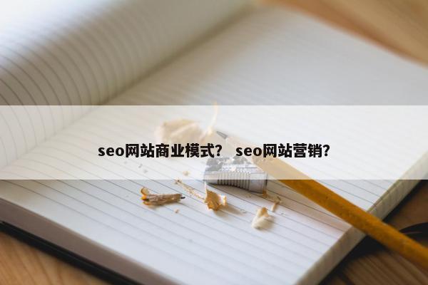 seo网站商业模式？ seo网站营销？