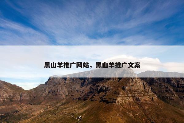 黑山羊推广网站，黑山羊推广文案