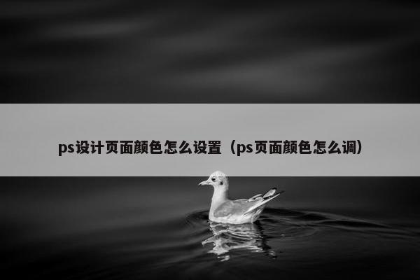ps设计页面颜色怎么设置（ps页面颜色怎么调）