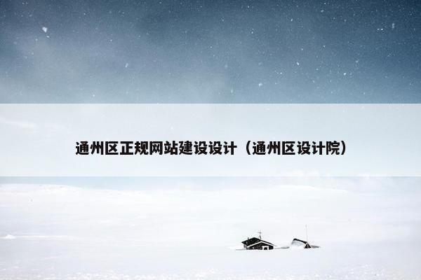 通州区正规网站建设设计（通州区设计院）