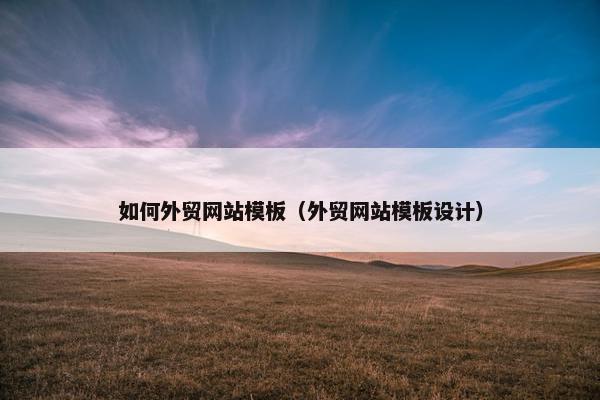 如何外贸网站模板（外贸网站模板设计）
