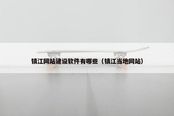 镇江网站建设软件有哪些（镇江当地网站）