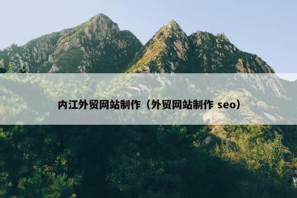 内江外贸网站制作（外贸网站制作 seo）