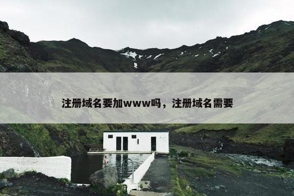 注册域名要加www吗，注册域名需要
