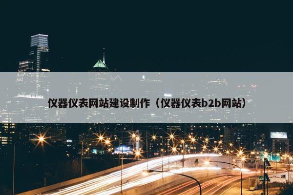 仪器仪表网站建设制作（仪器仪表b2b网站）
