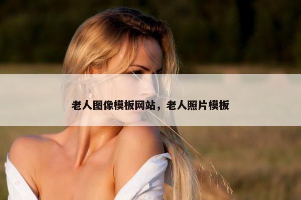 老人图像模板网站，老人照片模板