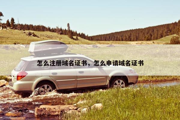怎么注册域名证书，怎么申请域名证书