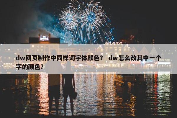 dw网页制作中同样词字体颜色？ dw怎么改其中一个字的颜色？
