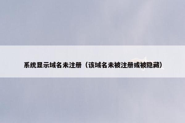 系统显示域名未注册（该域名未被注册或被隐藏）