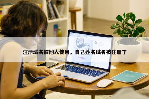 注册域名被他人使用，自己姓名域名被注册了